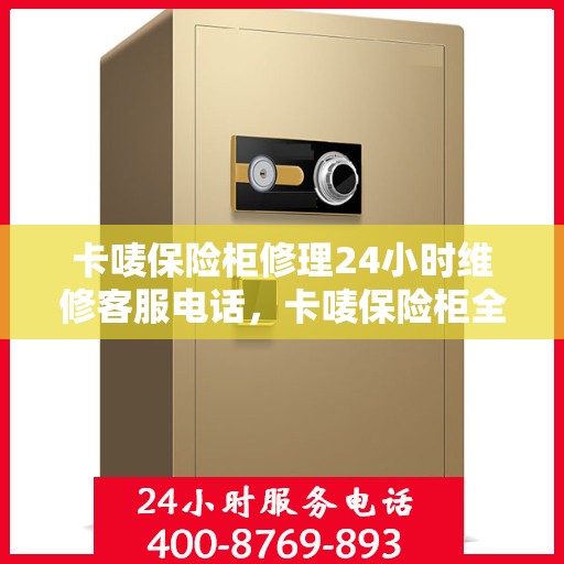 卡唛保险柜修理24小时维修客服电话，卡唛保险柜全天候专业维修服务热线，快速响应您的需求