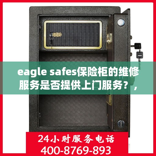 eagle safes保险柜的维修服务是否提供上门服务？，Eagle Safes保险柜维修服务，是否提供便捷上门服务？