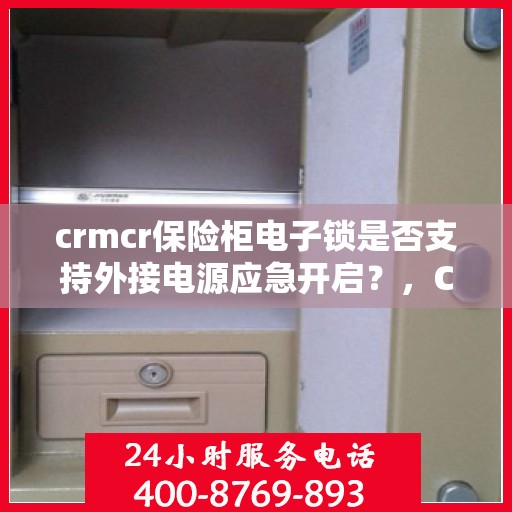 crmcr保险柜电子锁是否支持外接电源应急开启？，CRMCR保险柜电子锁外接电源应急开启功能解析