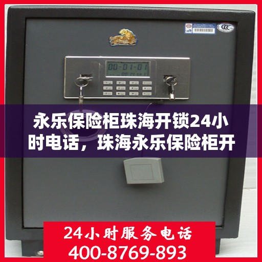 永乐保险柜珠海开锁24小时电话，珠海永乐保险柜开锁服务热线，全天候紧急开锁电话服务！