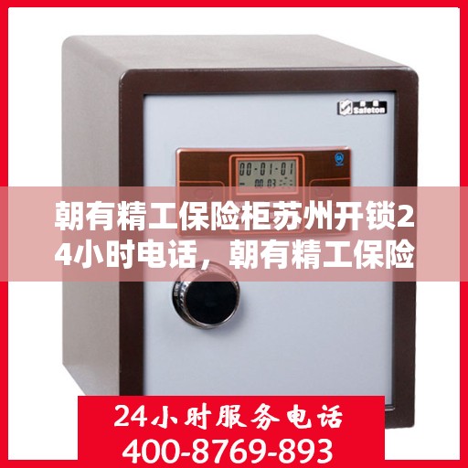 朝有精工保险柜苏州开锁24小时电话，朝有精工保险柜，苏州全天候开锁服务热线