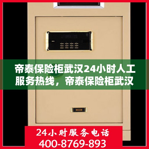 帝泰保险柜武汉24小时人工服务热线，帝泰保险柜武汉全天候人工服务热线在线解答