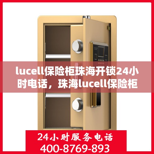 lucell保险柜珠海开锁24小时电话，珠海lucell保险柜开锁热线，全天候服务，一键解决锁事困扰