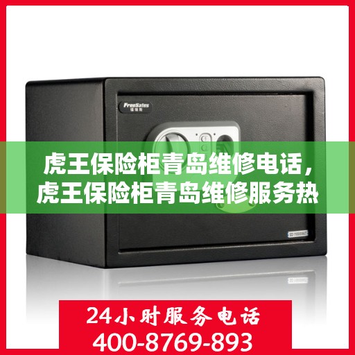 虎王保险柜青岛维修电话，虎王保险柜青岛维修服务热线