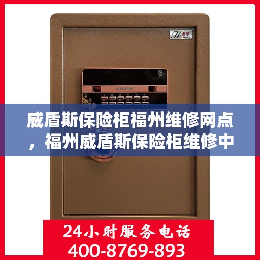威盾斯保险柜福州维修网点，福州威盾斯保险柜维修中心，专业解决您的安全存储问题