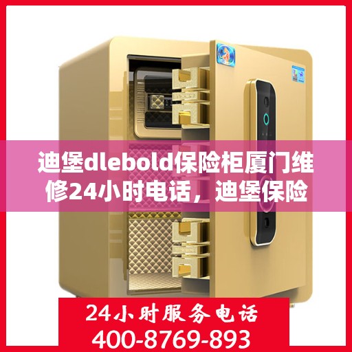 迪堡dlebold保险柜厦门维修24小时电话，迪堡保险柜厦门维修热线全天候服务，专业保障您的安全之选