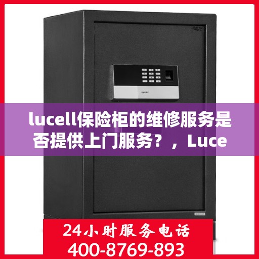 lucell保险柜的维修服务是否提供上门服务？，Lucell保险柜维修服务，专业上门维修，解决您的安全锁事