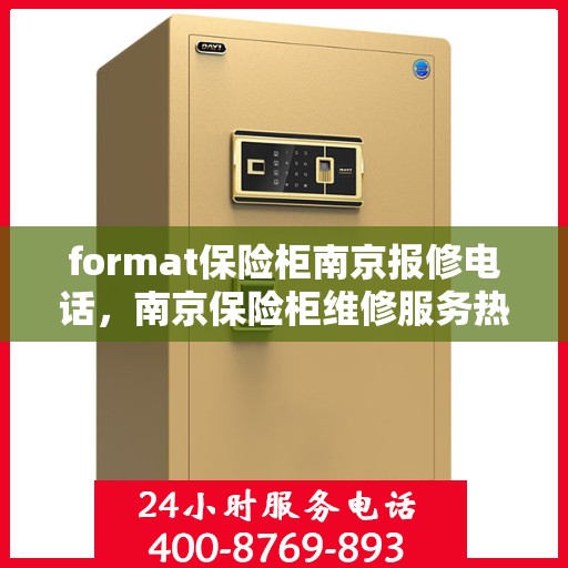 format保险柜南京报修电话，南京保险柜维修服务热线及报修指南