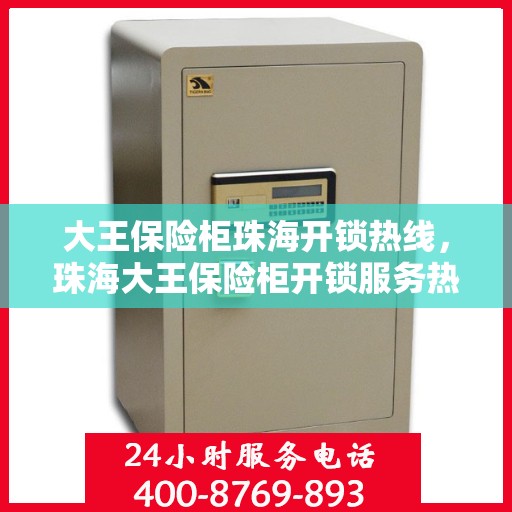 大王保险柜珠海开锁热线，珠海大王保险柜开锁服务热线