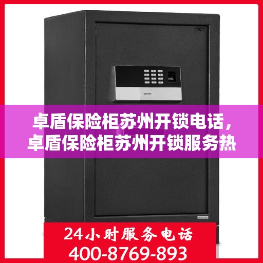 卓盾保险柜苏州开锁电话，卓盾保险柜苏州开锁服务热线