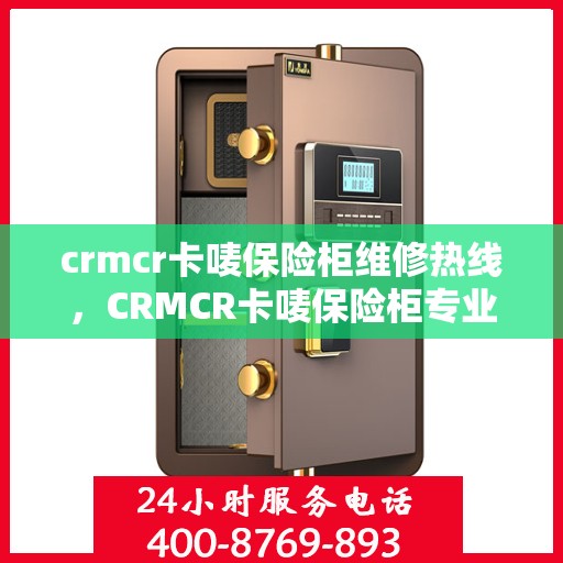 crmcr卡唛保险柜维修热线，CRMCR卡唛保险柜专业维修服务热线