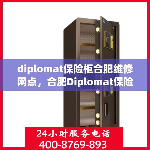 diplomat保险柜合肥维修网点，合肥Diplomat保险柜维修中心，专业解决您的保险柜维修需求