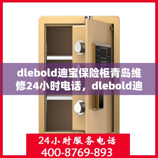 dlebold迪宝保险柜青岛维修24小时电话，dlebold迪宝保险柜青岛专业维修服务热线全天候响应