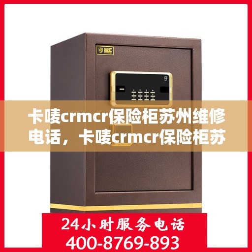 卡唛crmcr保险柜苏州维修电话，卡唛crmcr保险柜苏州专业维修服务热线
