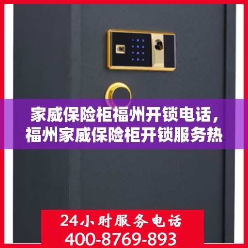 家威保险柜福州开锁电话，福州家威保险柜开锁服务热线