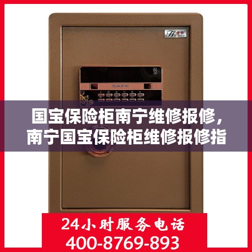 国宝保险柜南宁维修报修，南宁国宝保险柜维修报修指南