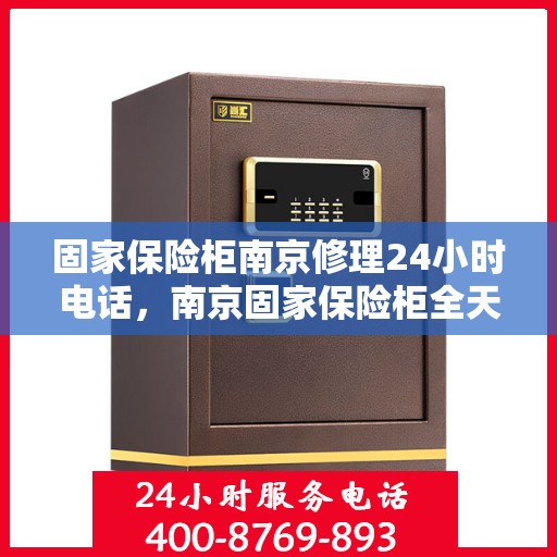 固家保险柜南京修理24小时电话，南京固家保险柜全天候维修热线，专业快速响应的修理服务
