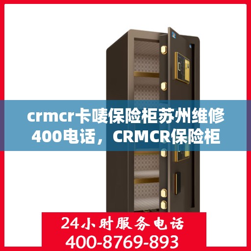 crmcr卡唛保险柜苏州维修400电话，CRMCR保险柜苏州维修服务热线400专业快速响应