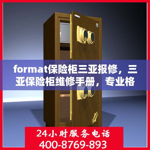 format保险柜三亚报修，三亚保险柜维修手册，专业格式报修指南