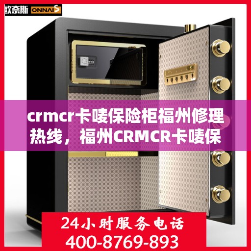 crmcr卡唛保险柜福州修理热线，福州CRMCR卡唛保险柜专业维修服务热线