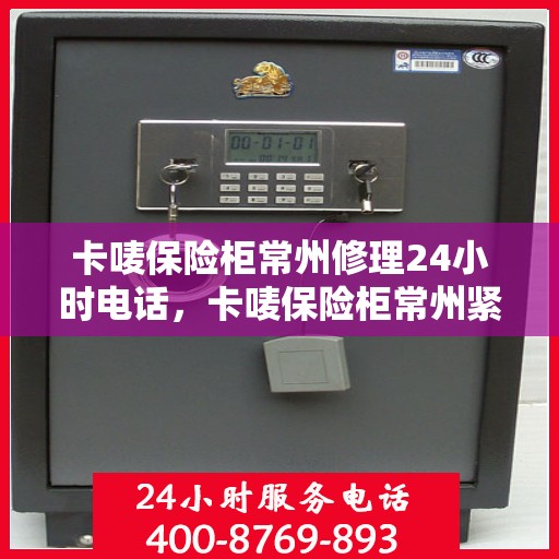 卡唛保险柜常州修理24小时电话，卡唛保险柜常州紧急修理服务热线全天候开启