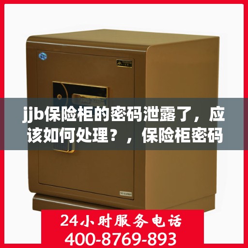 jjb保险柜的密码泄露了，应该如何处理？，保险柜密码泄露危机，如何应对jjb保险柜的安全挑战？