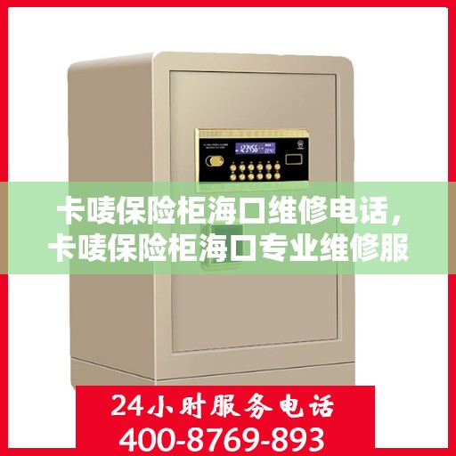卡唛保险柜海口维修电话，卡唛保险柜海口专业维修服务热线