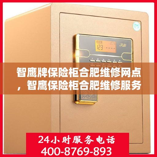 智鹰牌保险柜合肥维修网点，智鹰保险柜合肥维修服务中心，专业售后，快速响应