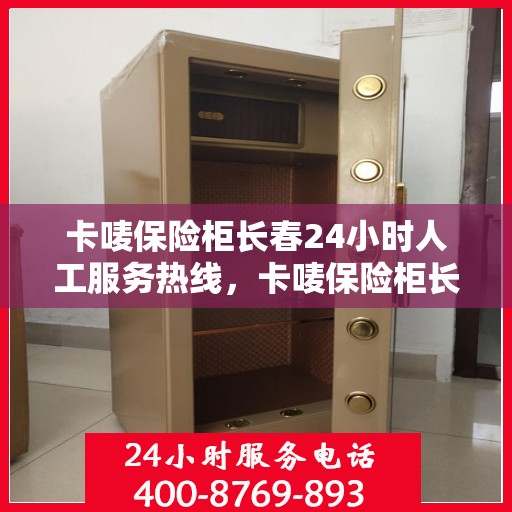 卡唛保险柜长春24小时人工服务热线，卡唛保险柜长春全天候人工服务热线，解锁无忧，专业售后随时待命