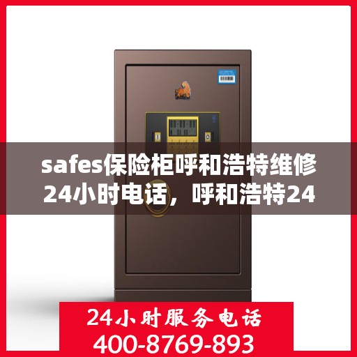 safes保险柜呼和浩特维修24小时电话，呼和浩特24小时safes保险柜维修热线