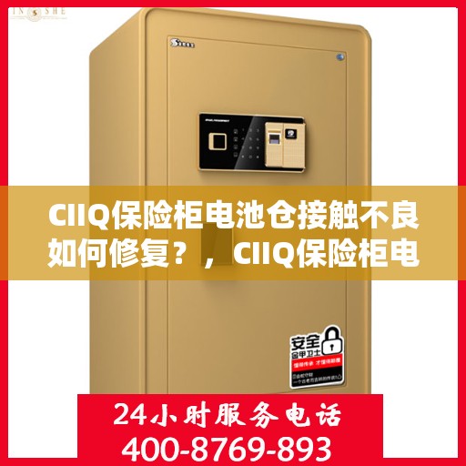 CIIQ保险柜电池仓接触不良如何修复？，CIIQ保险柜电池仓接触不良修复指南