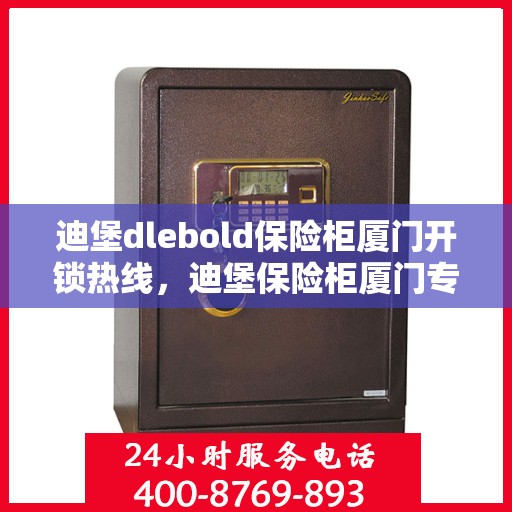 迪堡dlebold保险柜厦门开锁热线，迪堡保险柜厦门专业开锁服务热线