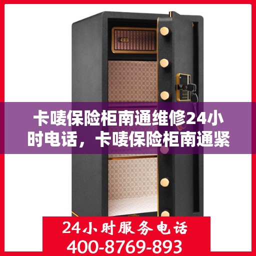 卡唛保险柜南通维修24小时电话，卡唛保险柜南通紧急维修热线全天候服务
