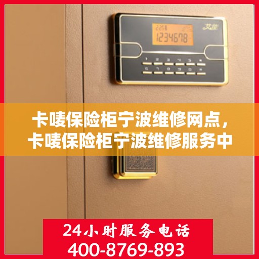 卡唛保险柜宁波维修网点，卡唛保险柜宁波维修服务中心，专业售后，快速响应