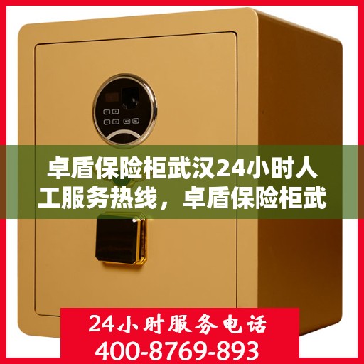卓盾保险柜武汉24小时人工服务热线，卓盾保险柜武汉全天候人工服务热线在线支持