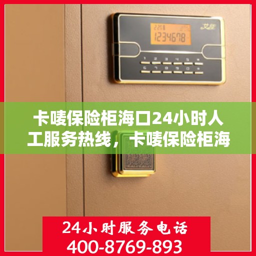 卡唛保险柜海口24小时人工服务热线，卡唛保险柜海口全天候人工服务热线支持，专业解答与售后无忧