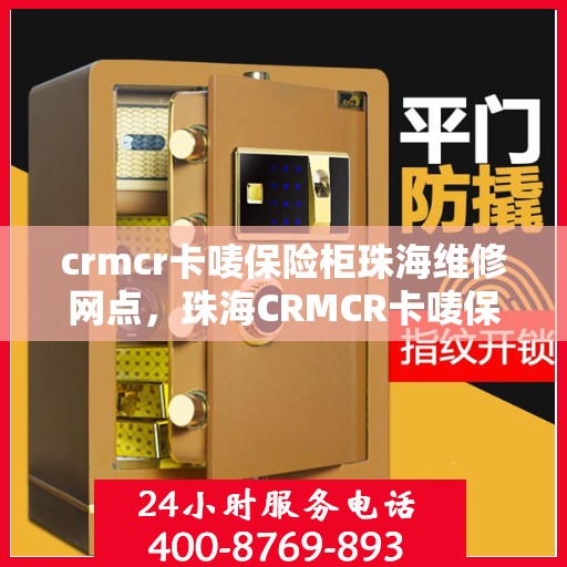 crmcr卡唛保险柜珠海维修网点，珠海CRMCR卡唛保险柜专业维修服务点