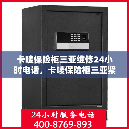 卡唛保险柜三亚维修24小时电话，卡唛保险柜三亚紧急维修热线全天候服务