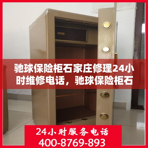驰球保险柜石家庄修理24小时维修电话，驰球保险柜石家庄全天候专业修理服务及24小时维修热线