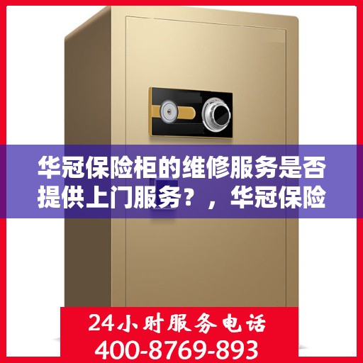 华冠保险柜的维修服务是否提供上门服务？，华冠保险柜维修服务，专业上门维修，便捷解决您的保险柜问题！