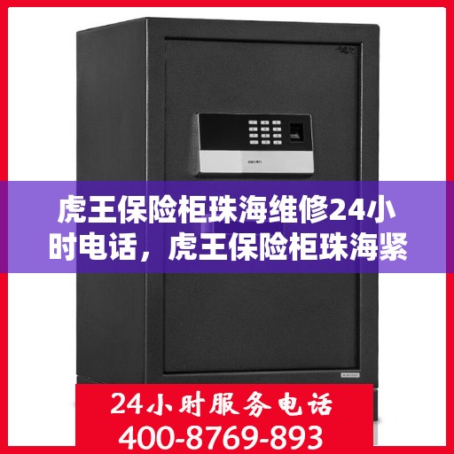 虎王保险柜珠海维修24小时电话，虎王保险柜珠海紧急维修热线全天候服务