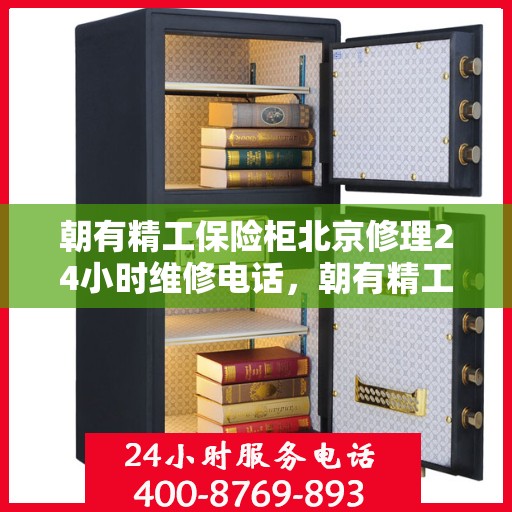 朝有精工保险柜北京修理24小时维修电话，朝有精工保险柜，北京全天候专业维修服务热线