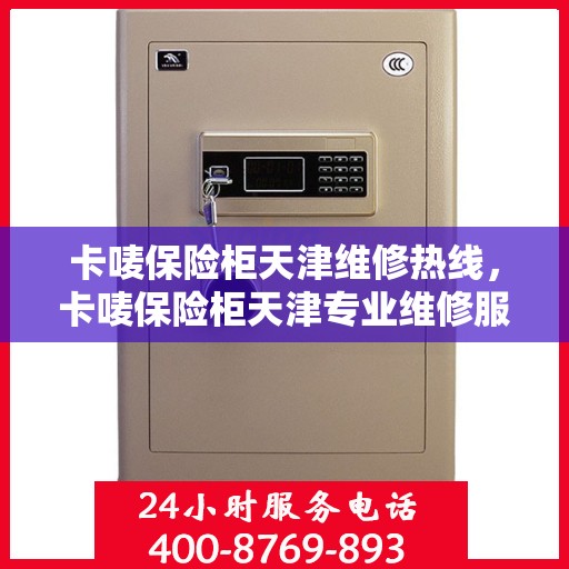 卡唛保险柜天津维修热线，卡唛保险柜天津专业维修服务热线及解决方案