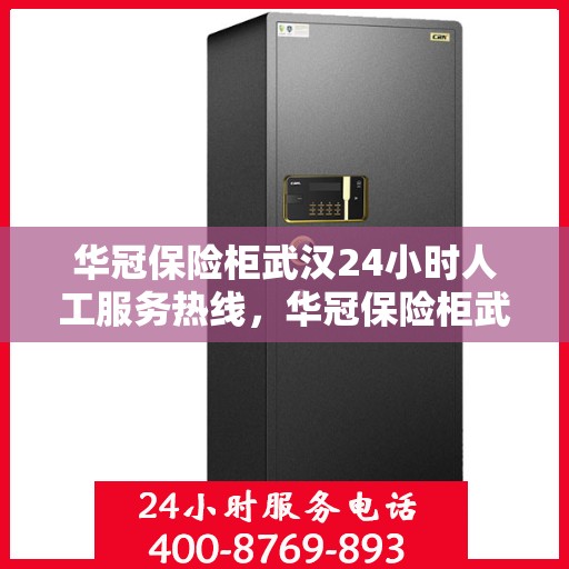 华冠保险柜武汉24小时人工服务热线，华冠保险柜武汉全天候人工服务热线解析