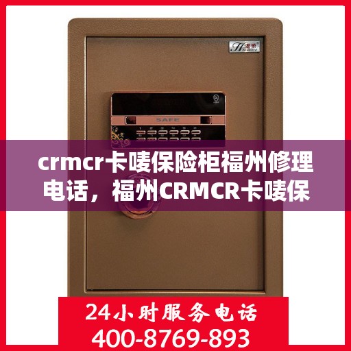 crmcr卡唛保险柜福州修理电话，福州CRMCR卡唛保险柜专业维修服务热线