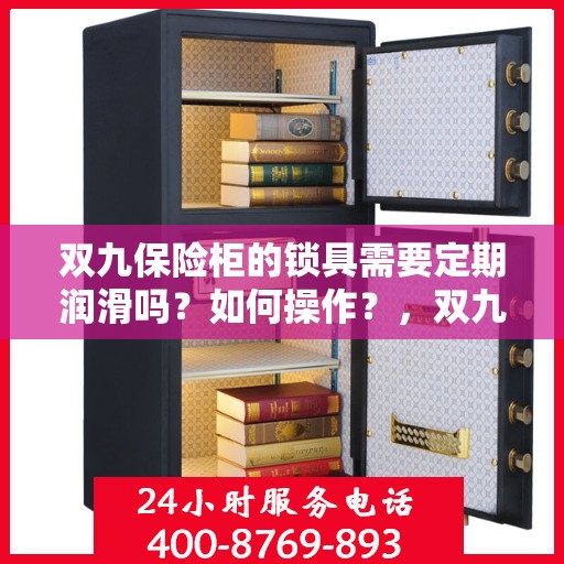 双九保险柜的锁具需要定期润滑吗？如何操作？，双九保险柜锁具的润滑与操作指南，是否需要定期润滑？如何正确执行？