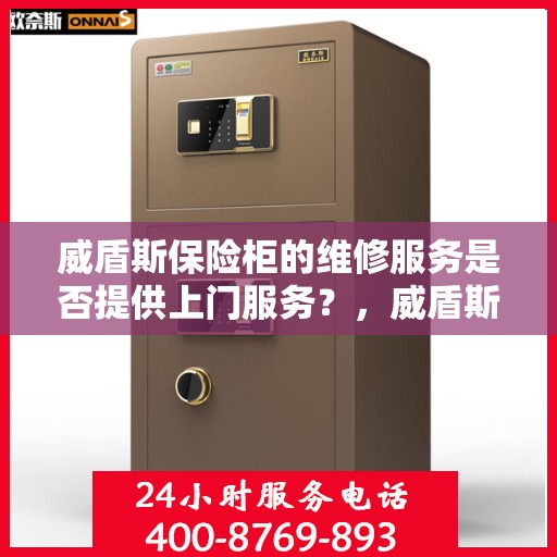 威盾斯保险柜的维修服务是否提供上门服务？，威盾斯保险柜维修服务，上门服务为您解决烦恼！
