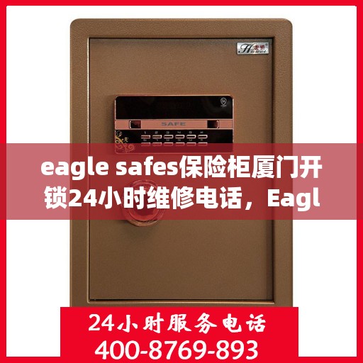 eagle safes保险柜厦门开锁24小时维修电话，Eagle Safes保险柜厦门开锁服务，全天候维修电话，保障您的安全无忧