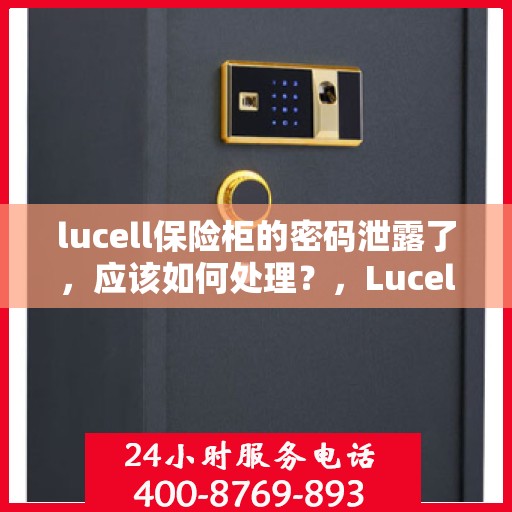lucell保险柜的密码泄露了，应该如何处理？，Lucell保险柜密码泄露应急处理指南