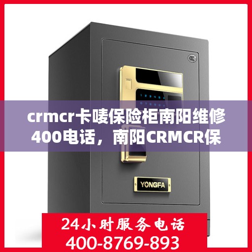crmcr卡唛保险柜南阳维修400电话，南阳CRMCR保险柜维修服务热线，专业解决卡唛保险柜故障，拨打400电话享专业维修服务